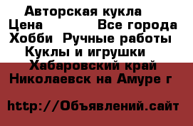 Авторская кукла . › Цена ­ 2 000 - Все города Хобби. Ручные работы » Куклы и игрушки   . Хабаровский край,Николаевск-на-Амуре г.